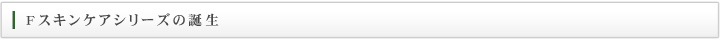 Fスキンケアシリーズの誕生