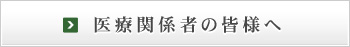 医療関係者の皆様へ